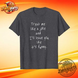 Treat Me Like A Joke And I'll Leave You Shirt 3 Treat Me Like A Joke And I'll Leave You Shirt
