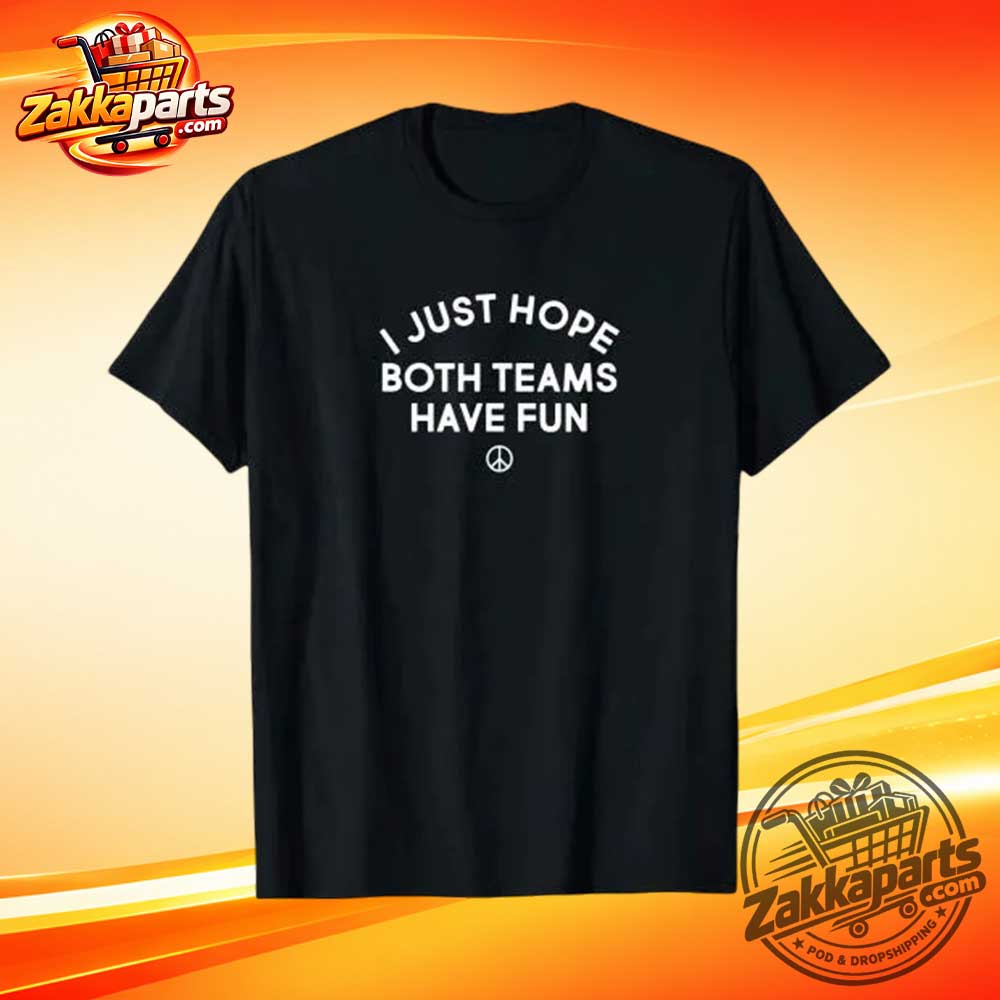 I Just Hope Both Teams Have Fun Shirt 1 I Just Hope Both Teams Have Fun Shirt